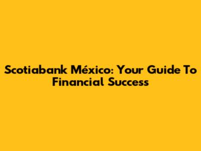 Scotiabank México: Your Guide To Financial Success