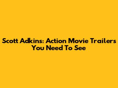 Scott Adkins: Action Movie Trailers You Need To See