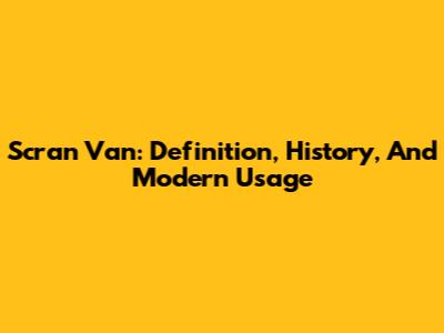 Scran Van: Definition, History, And Modern Usage