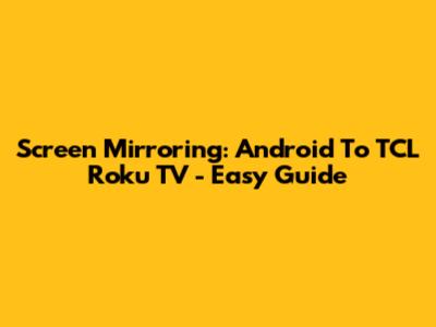 Screen Mirroring: Android To TCL Roku TV - Easy Guide