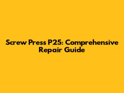 Screw Press P25: Comprehensive Repair Guide