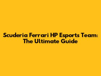 Scuderia Ferrari HP Esports Team: The Ultimate Guide