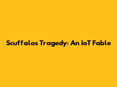 Scuffalo's Tragedy: An IoT Fable