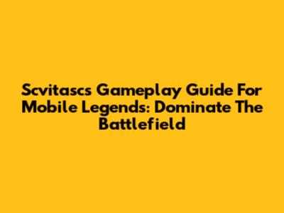 Scvitasc's Gameplay Guide For Mobile Legends: Dominate The Battlefield