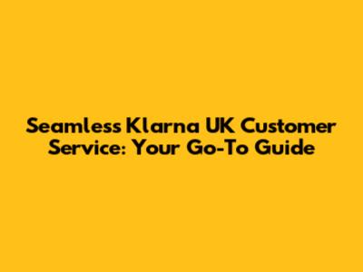 Seamless Klarna UK Customer Service: Your Go-To Guide