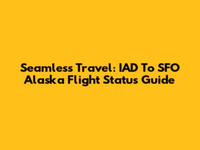 Seamless Travel: IAD To SFO Alaska Flight Status Guide