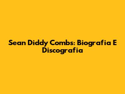 Sean 'Diddy' Combs: Biografia E Discografia
