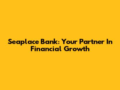 Seaplace Bank: Your Partner In Financial Growth