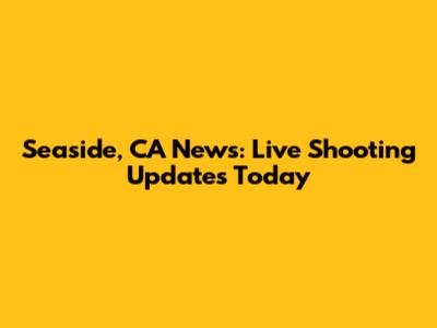 Seaside, CA News: Live Shooting Updates Today