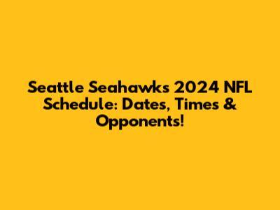 Seattle Seahawks 2024 NFL Schedule: Dates, Times & Opponents!