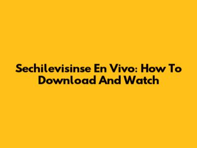 Sechilevisinse En Vivo: How To Download And Watch