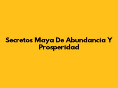Secretos Maya De Abundancia Y Prosperidad