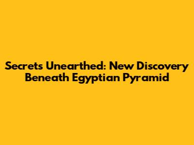 Secrets Unearthed: New Discovery Beneath Egyptian Pyramid