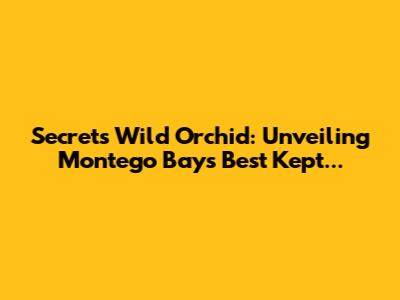 Secrets Wild Orchid: Unveiling Montego Bay's Best Kept...