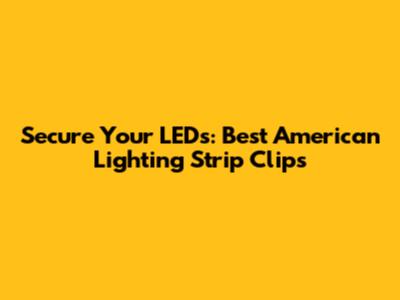 Secure Your LEDs: Best American Lighting Strip Clips