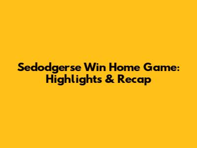 Sedodgerse Win Home Game: Highlights & Recap