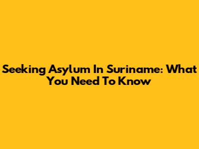Seeking Asylum In Suriname: What You Need To Know