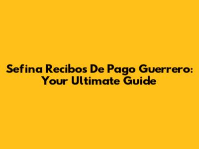 Sefina Recibos De Pago Guerrero: Your Ultimate Guide