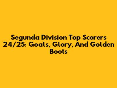 Segunda Division Top Scorers 24/25: Goals, Glory, And Golden Boots