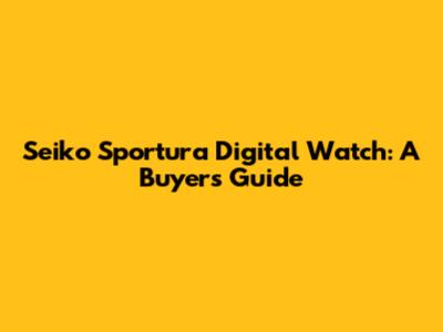 Seiko Sportura Digital Watch: A Buyer's Guide