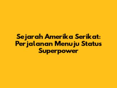 Sejarah Amerika Serikat: Perjalanan Menuju Status Superpower