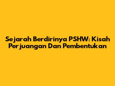 Sejarah Berdirinya PSHW: Kisah Perjuangan Dan Pembentukan