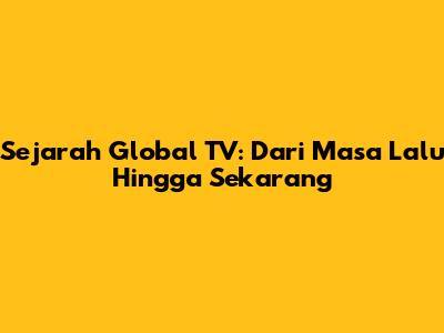 Sejarah Global TV: Dari Masa Lalu Hingga Sekarang