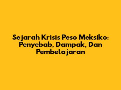Sejarah Krisis Peso Meksiko: Penyebab, Dampak, Dan Pembelajaran