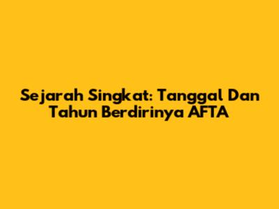 Sejarah Singkat: Tanggal Dan Tahun Berdirinya AFTA