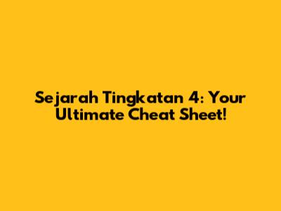 Sejarah Tingkatan 4: Your Ultimate Cheat Sheet!