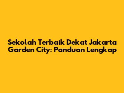 Sekolah Terbaik Dekat Jakarta Garden City: Panduan Lengkap