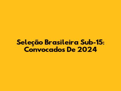 Seleção Brasileira Sub-15: Convocados De 2024