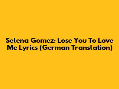 Selena Gomez: Lose You To Love Me Lyrics (German Translation)