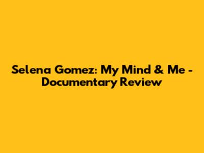 Selena Gomez: My Mind & Me - Documentary Review