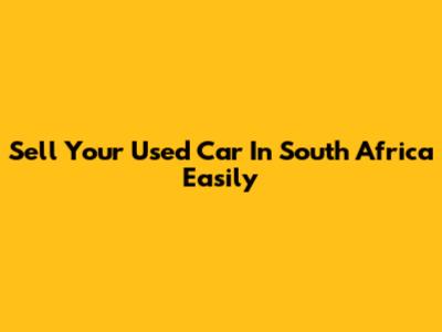 Sell Your Used Car In South Africa Easily
