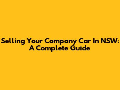 Selling Your Company Car In NSW: A Complete Guide