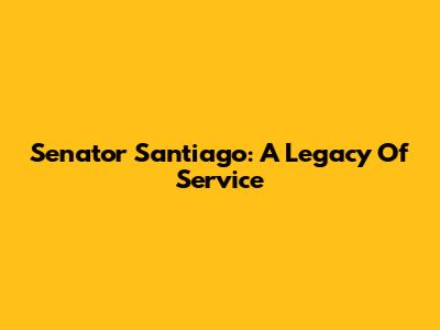 Senator Santiago: A Legacy Of Service