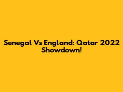 Senegal Vs England: Qatar 2022 Showdown!