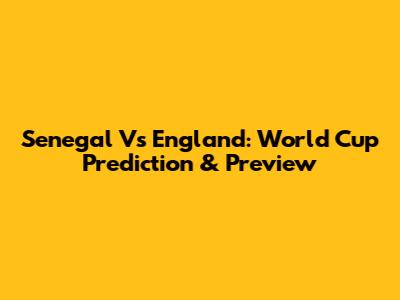 Senegal Vs England: World Cup Prediction & Preview