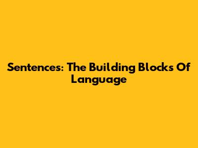 Sentences: The Building Blocks Of Language