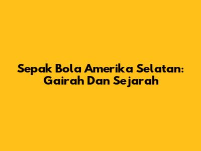 Sepak Bola Amerika Selatan: Gairah Dan Sejarah