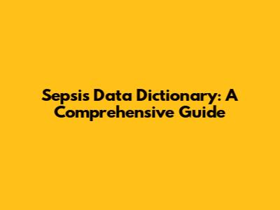 Sepsis Data Dictionary: A Comprehensive Guide