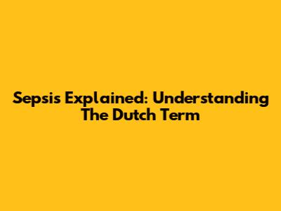 Sepsis Explained: Understanding The Dutch Term