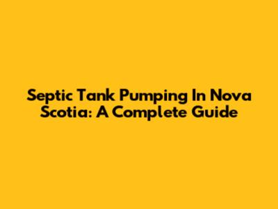 Septic Tank Pumping In Nova Scotia: A Complete Guide