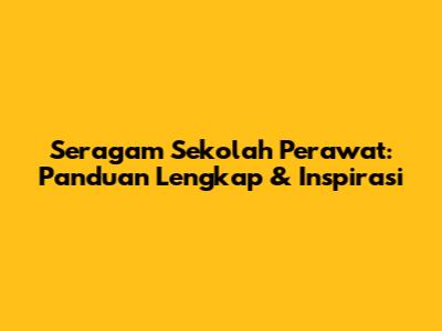 Seragam Sekolah Perawat: Panduan Lengkap & Inspirasi