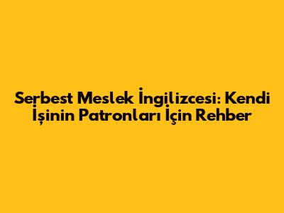 Serbest Meslek İngilizcesi: Kendi İşinin Patronları İçin Rehber