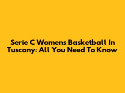 Serie C Women's Basketball In Tuscany: All You Need To Know