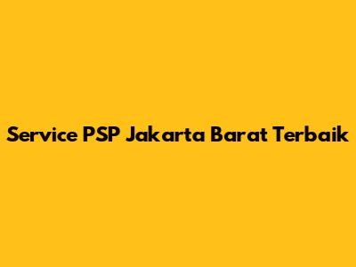 Service PSP Jakarta Barat Terbaik
