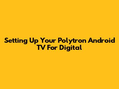 Setting Up Your Polytron Android TV For Digital