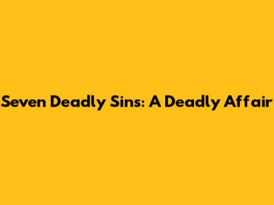 Seven Deadly Sins: A Deadly Affair